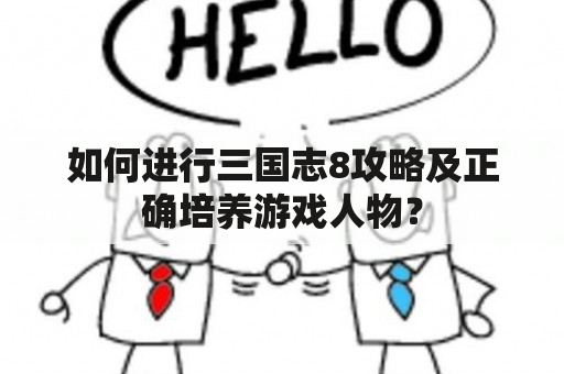 如何进行三国志8攻略及正确培养游戏人物？