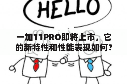 一加11PRO即将上市，它的新特性和性能表现如何？