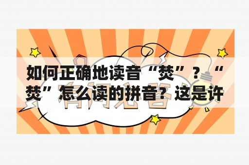 如何正确地读音“焚”？“焚”怎么读的拼音？这是许多汉语学习者经常遇到的问题。下面我们来探究一下这个问题。