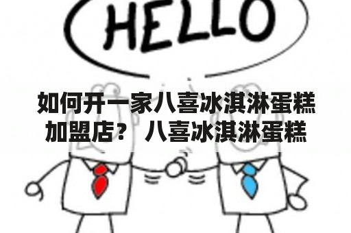 如何开一家八喜冰淇淋蛋糕加盟店？ 八喜冰淇淋蛋糕是近年来备受欢迎的甜点之一，其又可口又美丽的外观和口感让人大呼过瘾。如果您想了解如何开一家八喜冰淇淋蛋糕加盟店，那么您来对了地方。在本文中，我们将讨论开一家八喜冰淇淋蛋糕加盟店的基本步骤和所需条件。