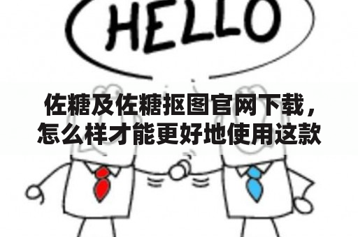 佐糖及佐糖抠图官网下载，怎么样才能更好地使用这款工具？