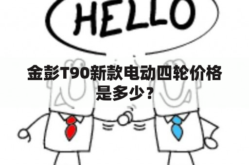 金彭T90新款电动四轮价格是多少？