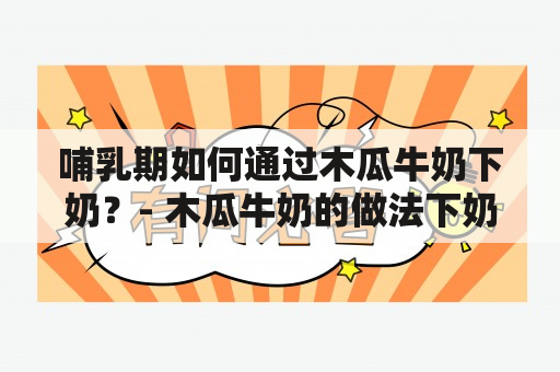 哺乳期如何通过木瓜牛奶下奶？- 木瓜牛奶的做法下奶及哺乳期