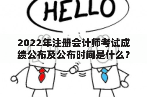 2022年注册会计师考试成绩公布及公布时间是什么？