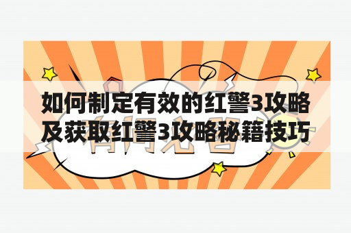 如何制定有效的红警3攻略及获取红警3攻略秘籍技巧？