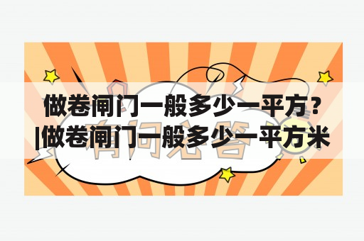 做卷闸门一般多少一平方？|做卷闸门一般多少一平方米？|卷闸门造价