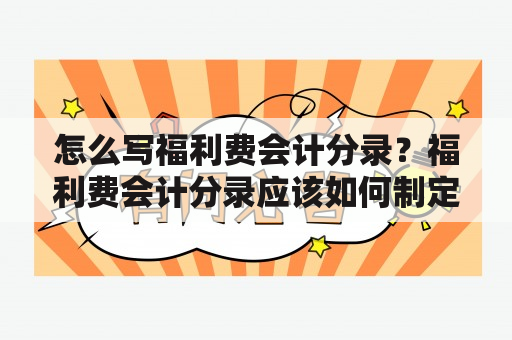 怎么写福利费会计分录？福利费会计分录应该如何制定？