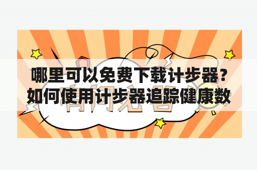 哪里可以免费下载计步器？如何使用计步器追踪健康数据？