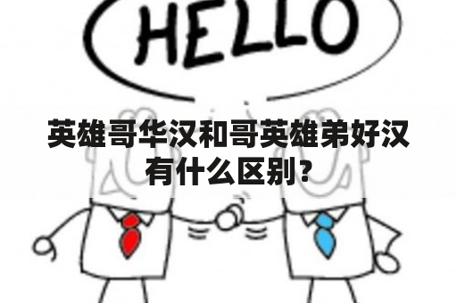 英雄哥华汉和哥英雄弟好汉有什么区别？