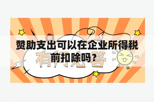 赞助支出可以在企业所得税前扣除吗？ 