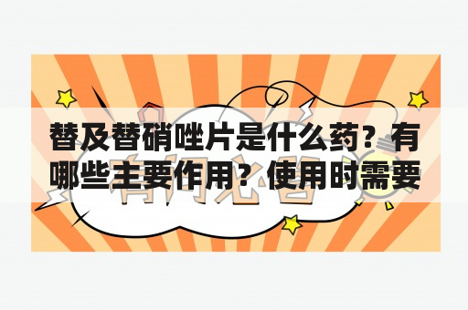 替及替硝唑片是什么药？有哪些主要作用？使用时需要注意哪些事项？