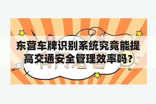 东营车牌识别系统究竟能提高交通安全管理效率吗？