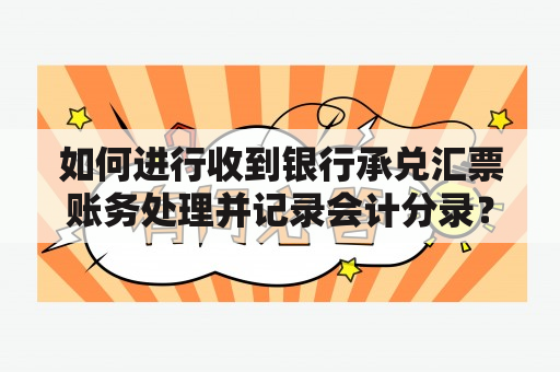 如何进行收到银行承兑汇票账务处理并记录会计分录？