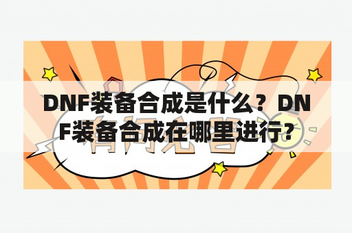 DNF装备合成是什么？DNF装备合成在哪里进行？