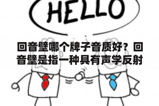 回音壁哪个牌子音质好？回音壁是指一种具有声学反射功能的音响装置，可以将声音反射到空间的不同角落，增强音乐效果，提高音质。不同品牌的回音壁音响在音质上也存在差异。那么，回音壁哪个牌子音质好呢？下面就为大家介绍几个比较知名的品牌。