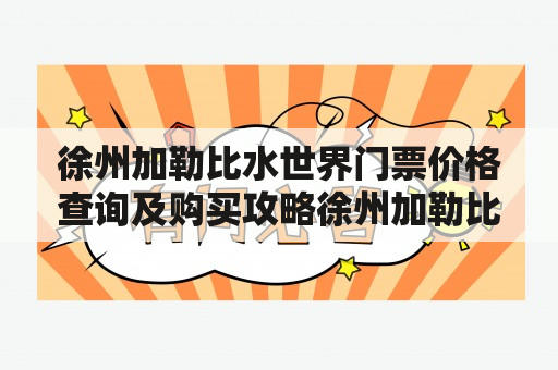 徐州加勒比水世界门票价格查询及购买攻略徐州加勒比水世界门票徐州加勒比水世界门票价格徐州加勒比水世界门票购买攻略