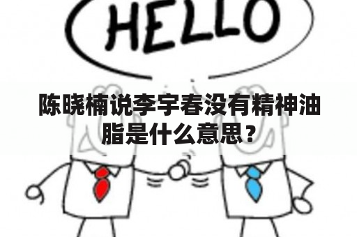 陈晓楠说李宇春没有精神油脂是什么意思？