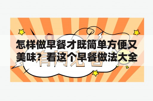 怎样做早餐才既简单方便又美味？看这个早餐做法大全，满足你的需求！