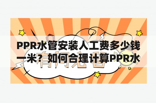 PPR水管安装人工费多少钱一米？如何合理计算PPR水管安装人工费？