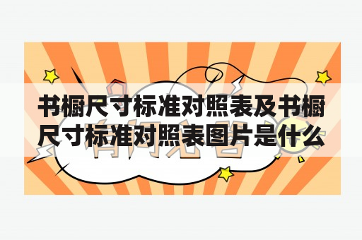 书橱尺寸标准对照表及书橱尺寸标准对照表图片是什么？