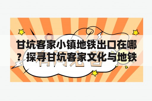 甘坑客家小镇地铁出口在哪？探寻甘坑客家文化与地铁联系的奥秘