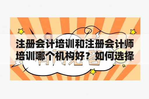 注册会计培训和注册会计师培训哪个机构好？如何选择适合自己的培训机构？