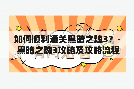 如何顺利通关黑暗之魂3？- 黑暗之魂3攻略及攻略流程图文讲解