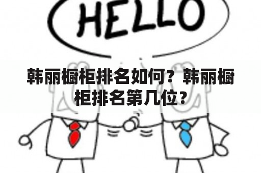 韩丽橱柜排名如何？韩丽橱柜排名第几位？