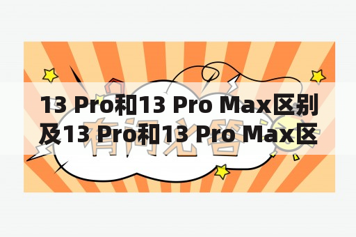 13 Pro和13 Pro Max区别及13 Pro和13 Pro Max区别在哪里？