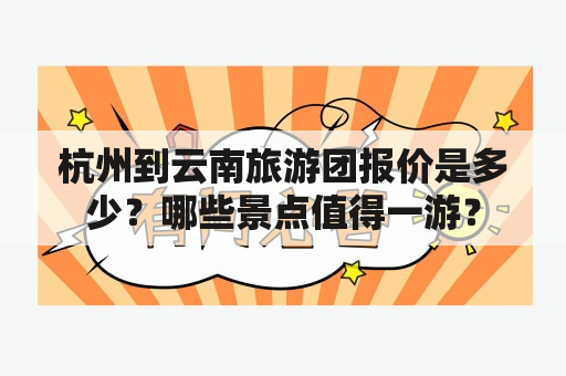 杭州到云南旅游团报价是多少？哪些景点值得一游？