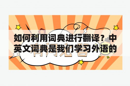 如何利用词典进行翻译？中英文词典是我们学习外语的好帮手，但是如何有效地利用词典进行翻译呢？