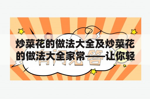 炒菜花的做法大全及炒菜花的做法大全家常——让你轻松掌握多种不同口味的炒菜花做法