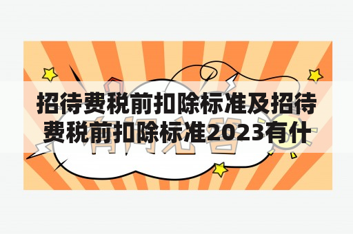 招待费税前扣除标准及招待费税前扣除标准2023有什么变化？