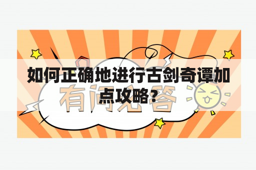 如何正确地进行古剑奇谭加点攻略？