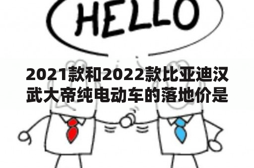 2021款和2022款比亚迪汉武大帝纯电动车的落地价是多少？