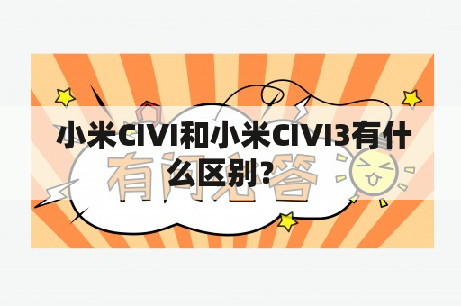  小米CIVI和小米CIVI3有什么区别？ 