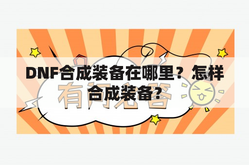 DNF合成装备在哪里？怎样合成装备？