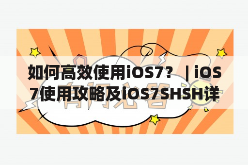 如何高效使用iOS7？ | iOS7使用攻略及iOS7SHSH详解