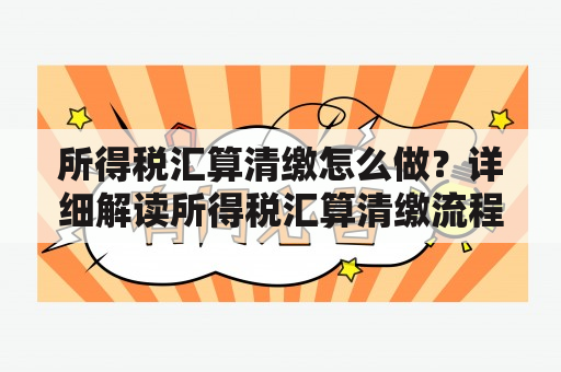 所得税汇算清缴怎么做？详细解读所得税汇算清缴流程和注意事项