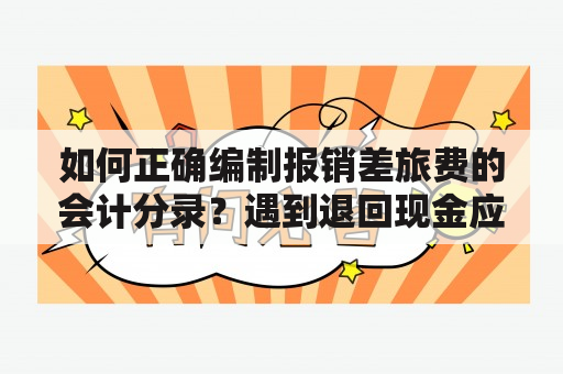 如何正确编制报销差旅费的会计分录？遇到退回现金应该如何处理？