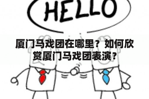 厦门马戏团在哪里？如何欣赏厦门马戏团表演？