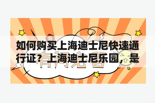 如何购买上海迪士尼快速通行证？上海迪士尼乐园，是中国大陆最受欢迎的主题公园之一，吸引着无数游客前来游玩。但是，为了更好地体验各项游乐项目，很多游客会选择购买快速通行证。那么，如何购买上海迪士尼快速通行证呢？