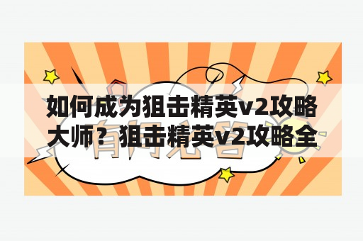 如何成为狙击精英v2攻略大师？狙击精英v2攻略全部攻略大放送！