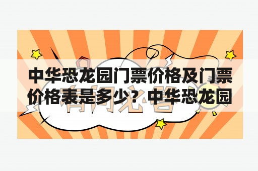 中华恐龙园门票价格及门票价格表是多少？中华恐龙园门票价格