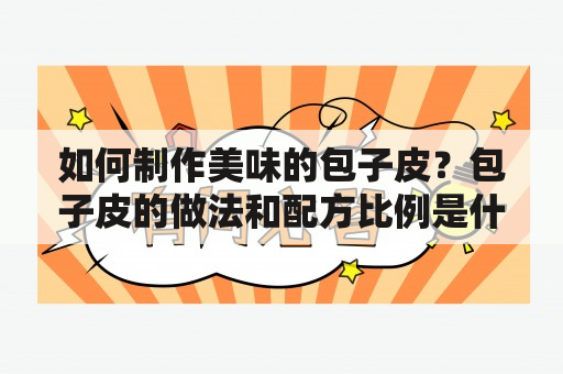 如何制作美味的包子皮？包子皮的做法和配方比例是什么？