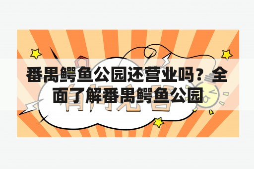 番禺鳄鱼公园还营业吗？全面了解番禺鳄鱼公园