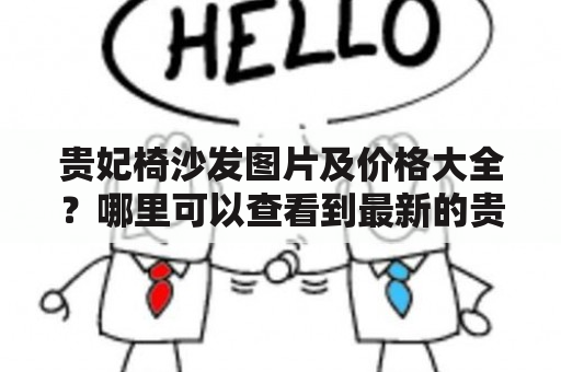 贵妃椅沙发图片及价格大全？哪里可以查看到最新的贵妃椅沙发款式、价格和图片呢？随着人们对舒适家居的追求越来越高，贵妃椅成为了许多家庭装饰的重要元素。现在，让我们一起来探索一下快速获取最新贵妃椅沙发图片及价格大全的途径。