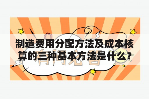 制造费用分配方法及成本核算的三种基本方法是什么？