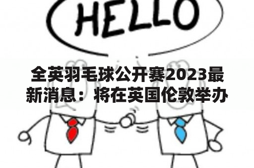 全英羽毛球公开赛2023最新消息：将在英国伦敦举办，备受关注！