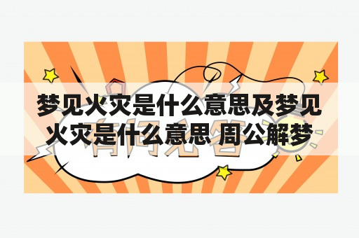 梦见火灾是什么意思及梦见火灾是什么意思 周公解梦